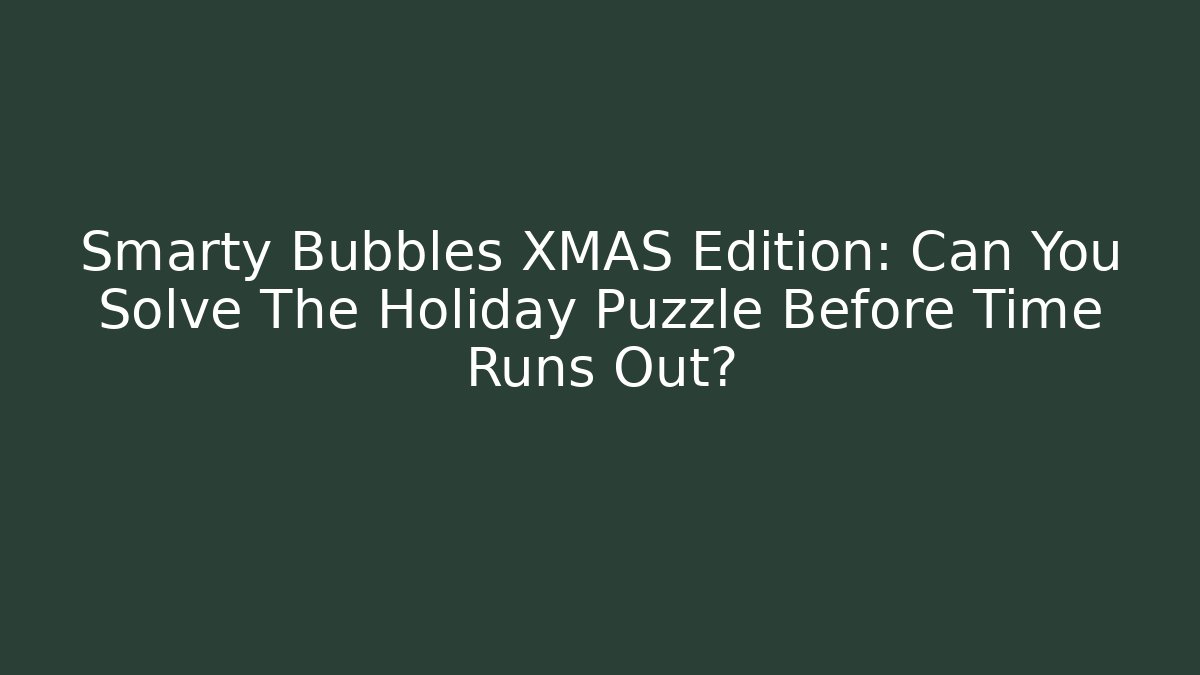 Smarty Bubbles XMAS Edition: Can You Solve The Holiday Puzzle Before Time Runs Out?