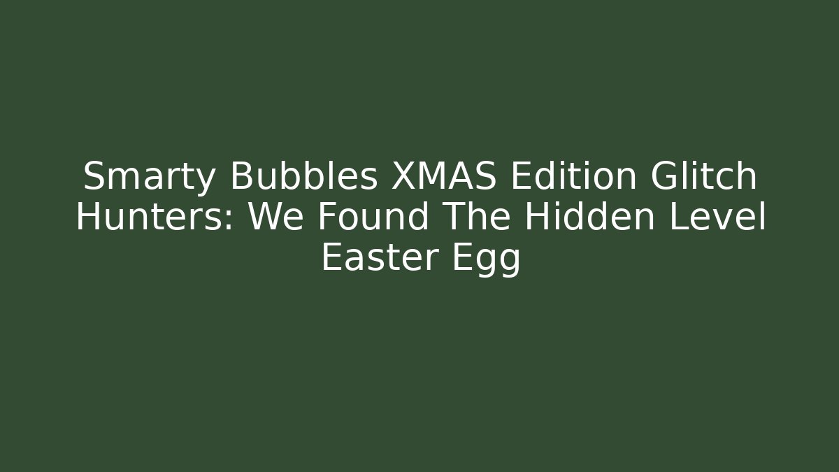 Smarty Bubbles XMAS Edition Glitch Hunters: We Found The Hidden Level Easter Egg