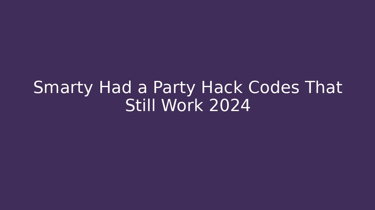Smarty Had a Party Hack Codes That Still Work 2024 - Smart Esu