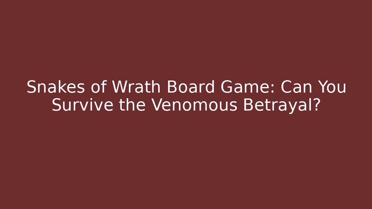 Snakes of Wrath Board Game: Can You Survive the Venomous Betrayal?