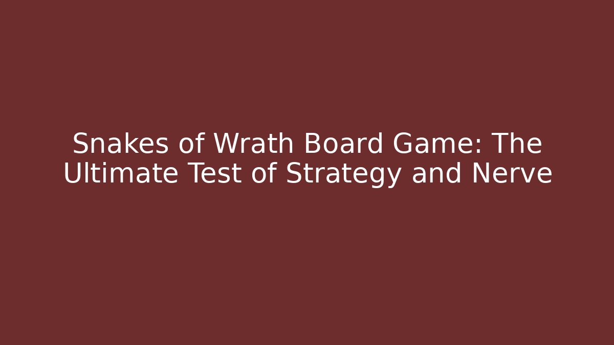 Snakes of Wrath Board Game: The Ultimate Test of Strategy and Nerve