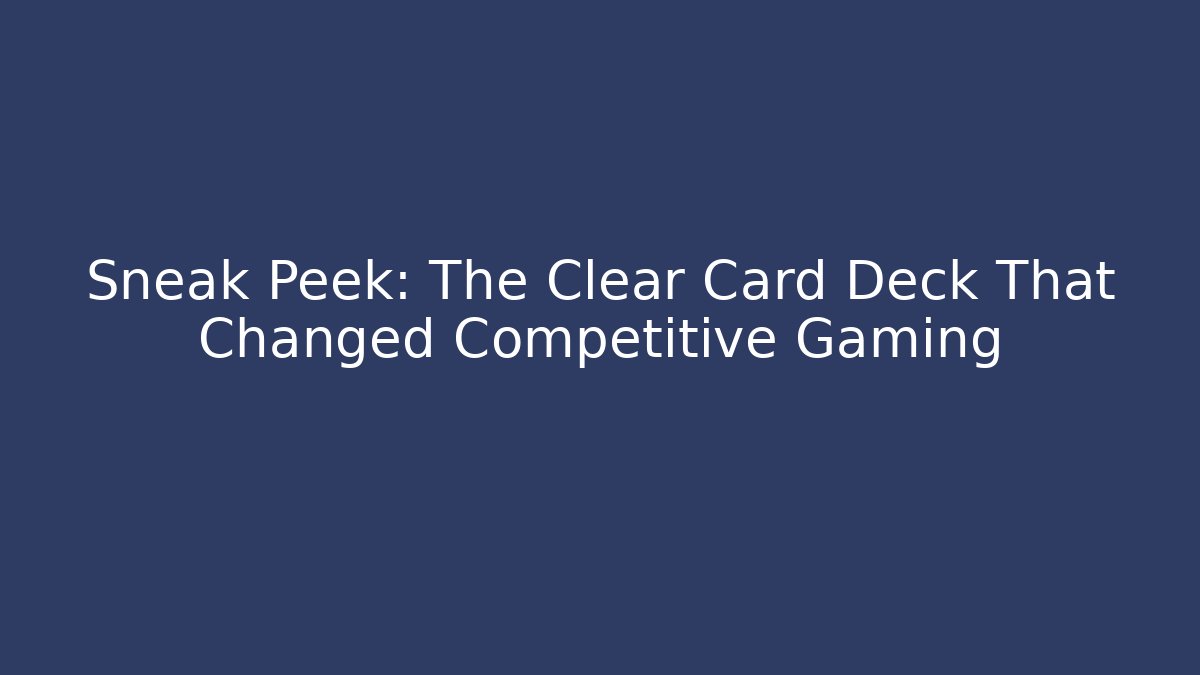 Sneak Peek: The Clear Card Deck That Changed Competitive Gaming - Smart Esu