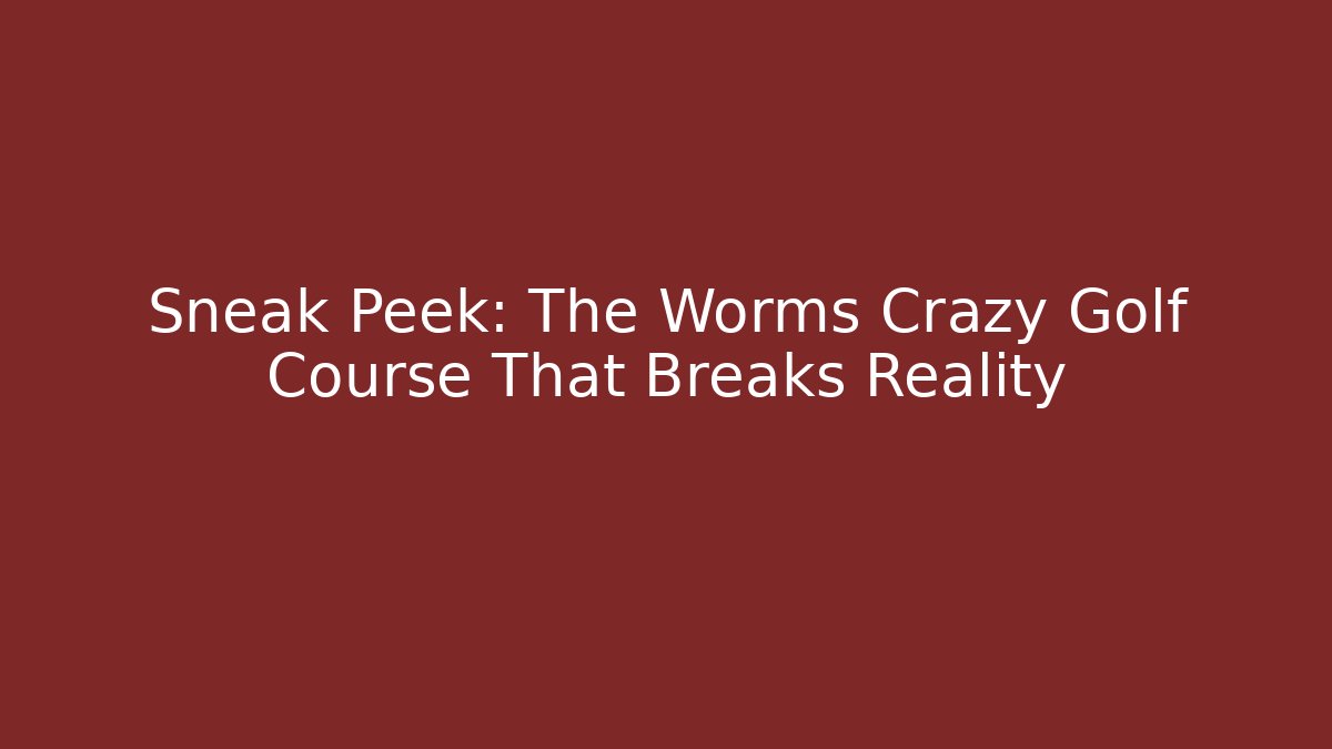 Sneak Peek: The Worms Crazy Golf Course That Breaks Reality