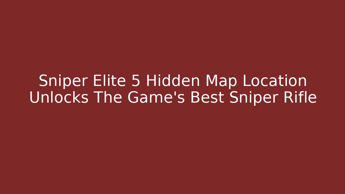 Sniper Elite 5 Hidden Map Location Unlocks The Game's Best Sniper Rifle