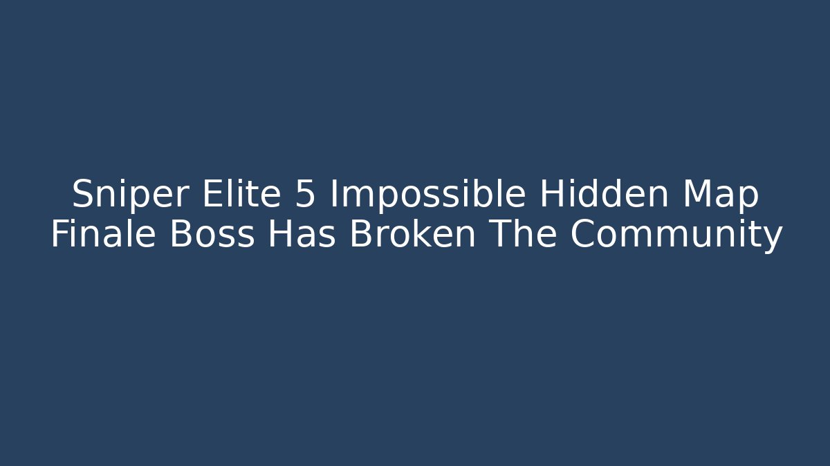Sniper Elite 5 Impossible Hidden Map Finale Boss Has Broken The Community
