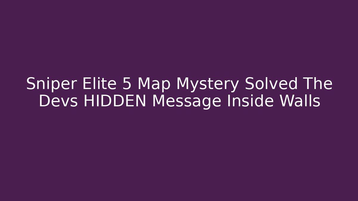 Sniper Elite 5 Map Mystery Solved The Devs HIDDEN Message Inside Walls