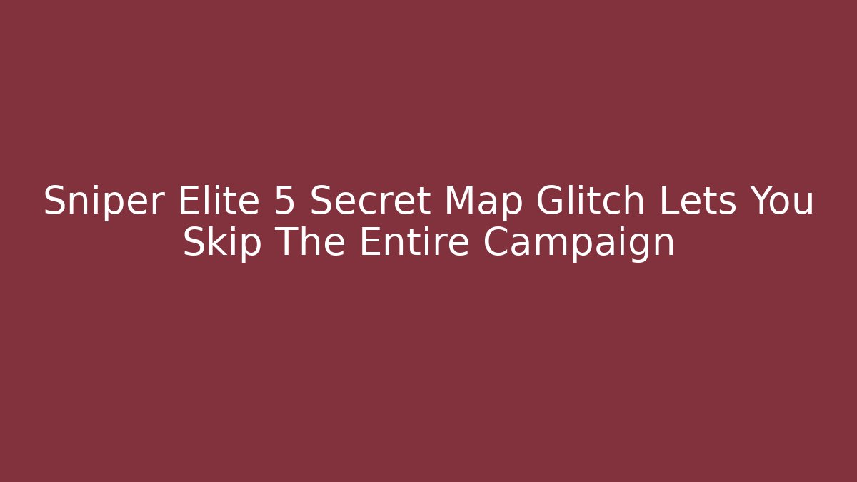 Sniper Elite 5 Secret Map Glitch Lets You Skip The Entire Campaign - Smart Esu