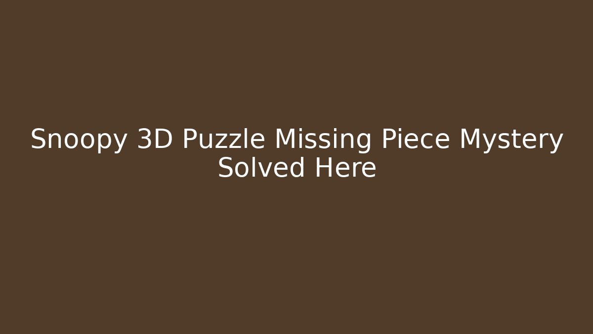 Snoopy 3D Puzzle Missing Piece Mystery Solved Here