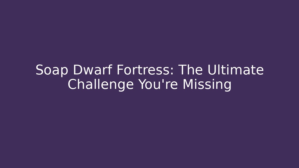 Soap Dwarf Fortress: The Ultimate Challenge You're Missing - Smart Esu