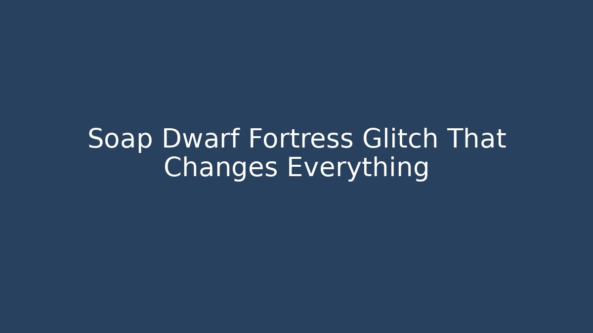 Soap Dwarf Fortress Glitch That Changes Everything - Smart Esu