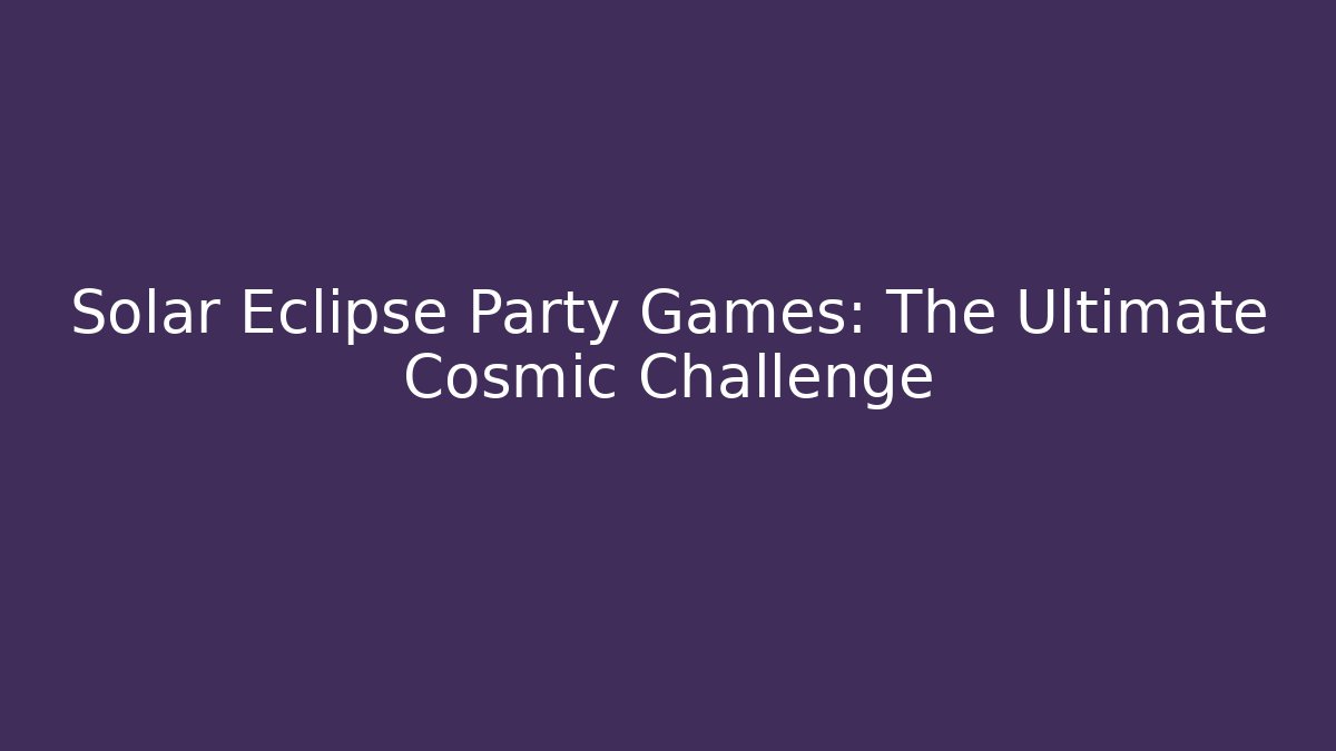 Solar Eclipse Party Games: The Ultimate Cosmic Challenge - Smart Esu