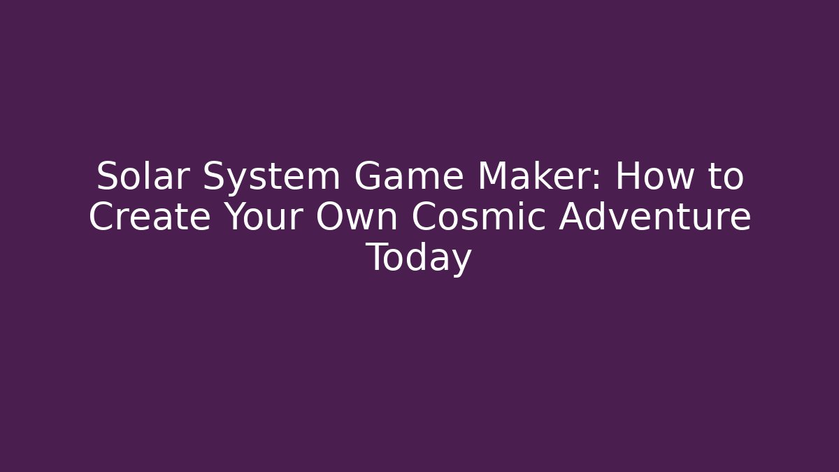 Solar System Game Maker: How to Create Your Own Cosmic Adventure Today