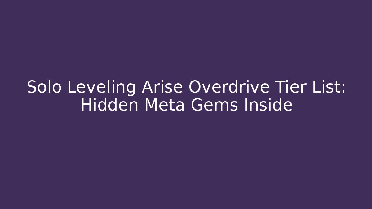 Solo Leveling Arise Overdrive Tier List: Hidden Meta Gems Inside - Smart Esu