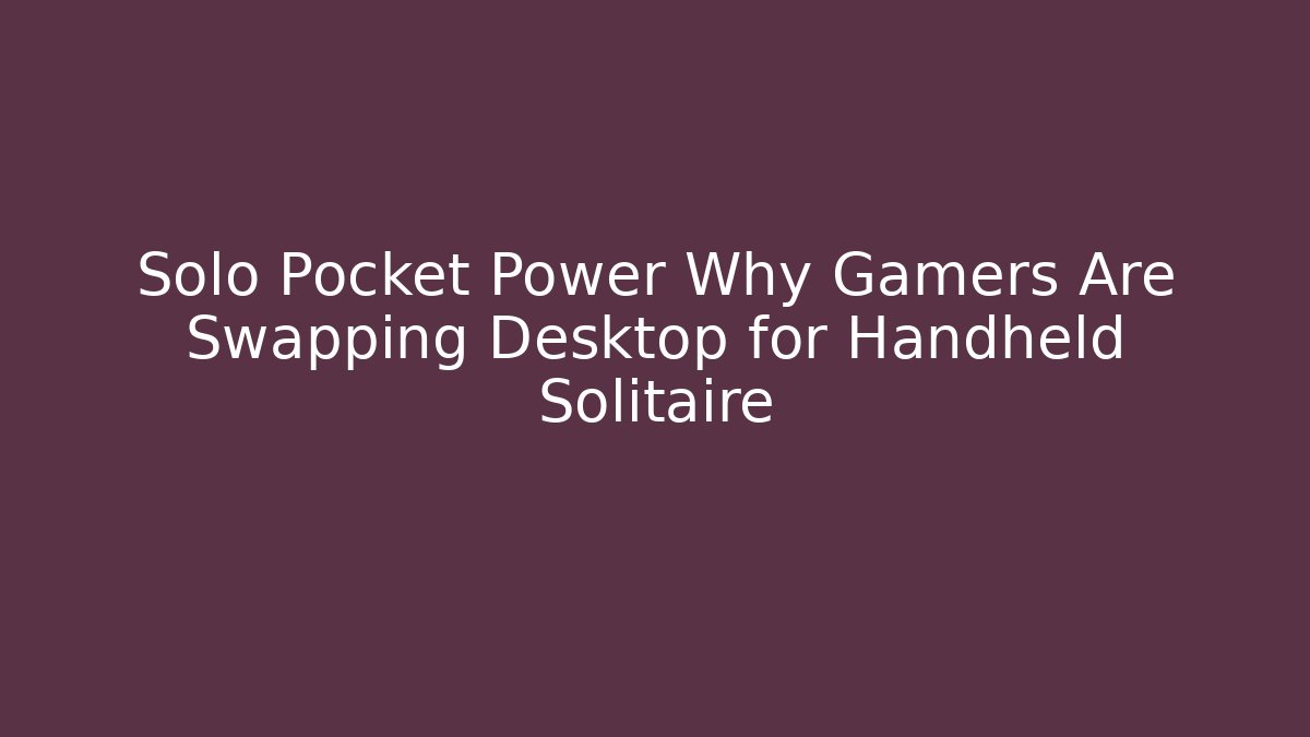 Solo Pocket Power Why Gamers Are Swapping Desktop for Handheld Solitaire