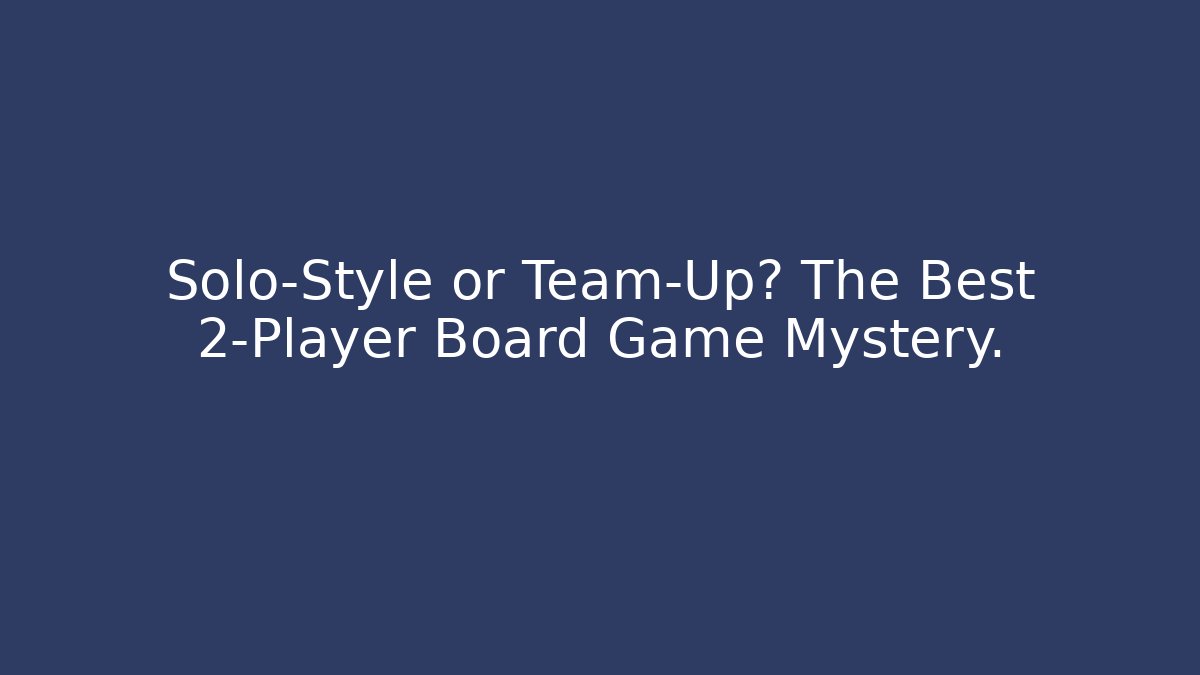 Solo-Style or Team-Up? The Best 2-Player Board Game Mystery.