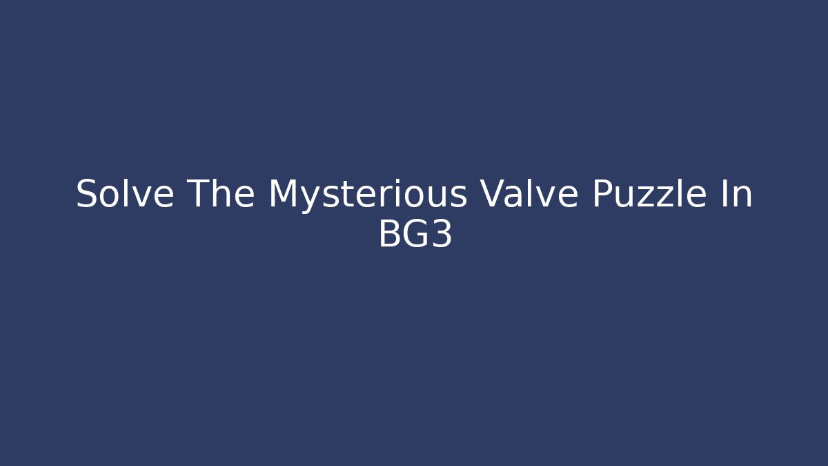Solve The Mysterious Valve Puzzle In BG3 - Smart Esu