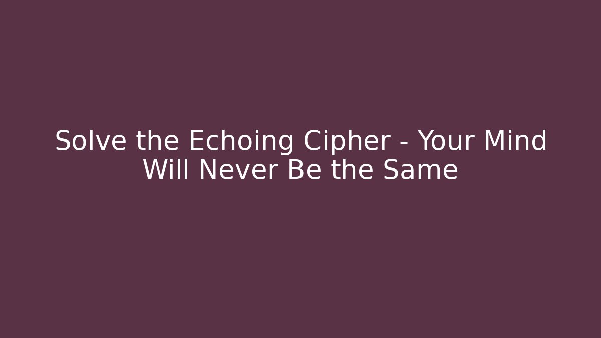 Solve the Echoing Cipher – Your Mind Will Never Be the Same
