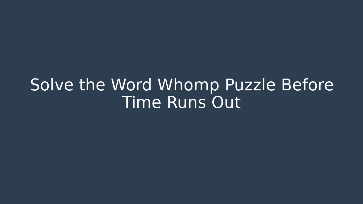 Solve the Word Whomp Puzzle Before Time Runs Out