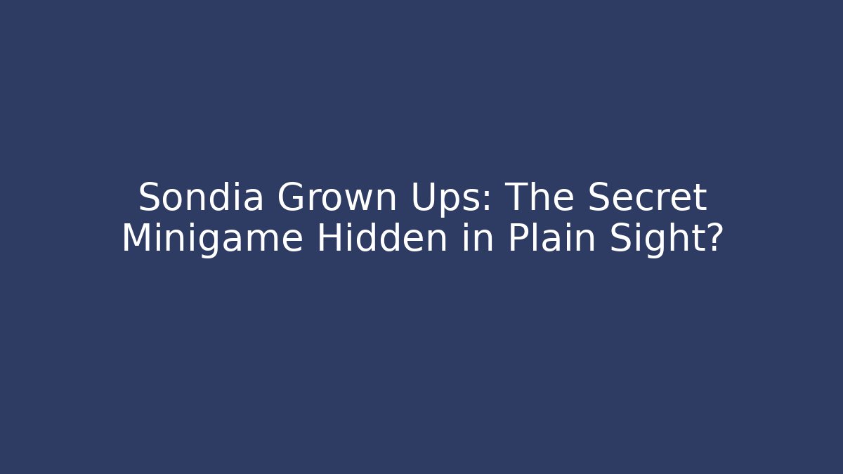 Sondia Grown Ups: The Secret Minigame Hidden in Plain Sight? - Smart Esu