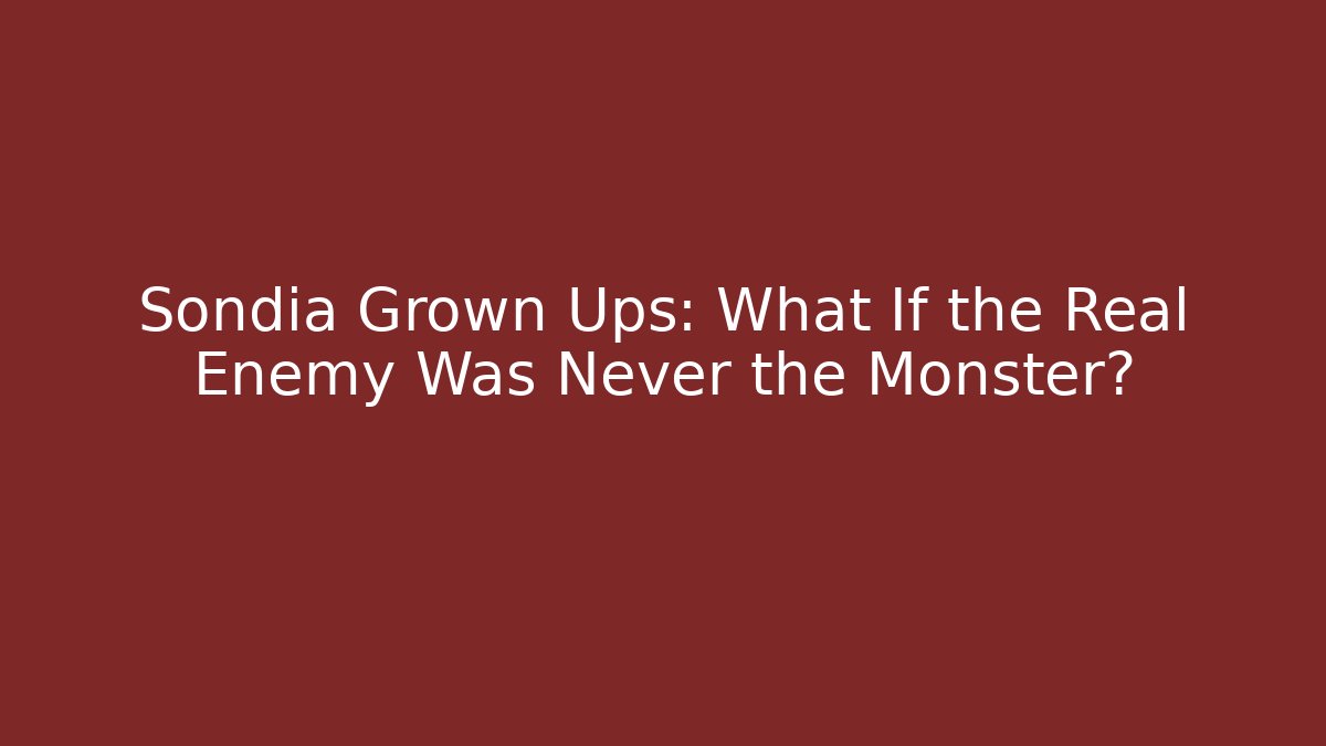 Sondia Grown Ups: What If the Real Enemy Was Never the Monster? - Smart Esu