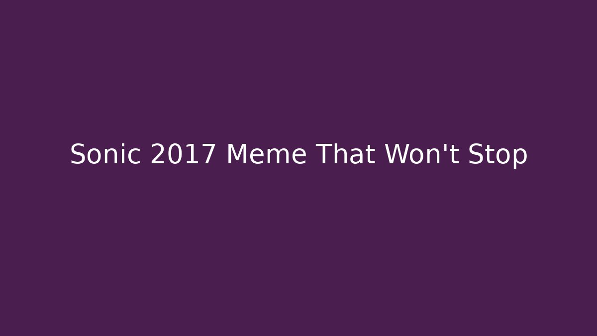 Sonic 2017 Meme That Won't Stop