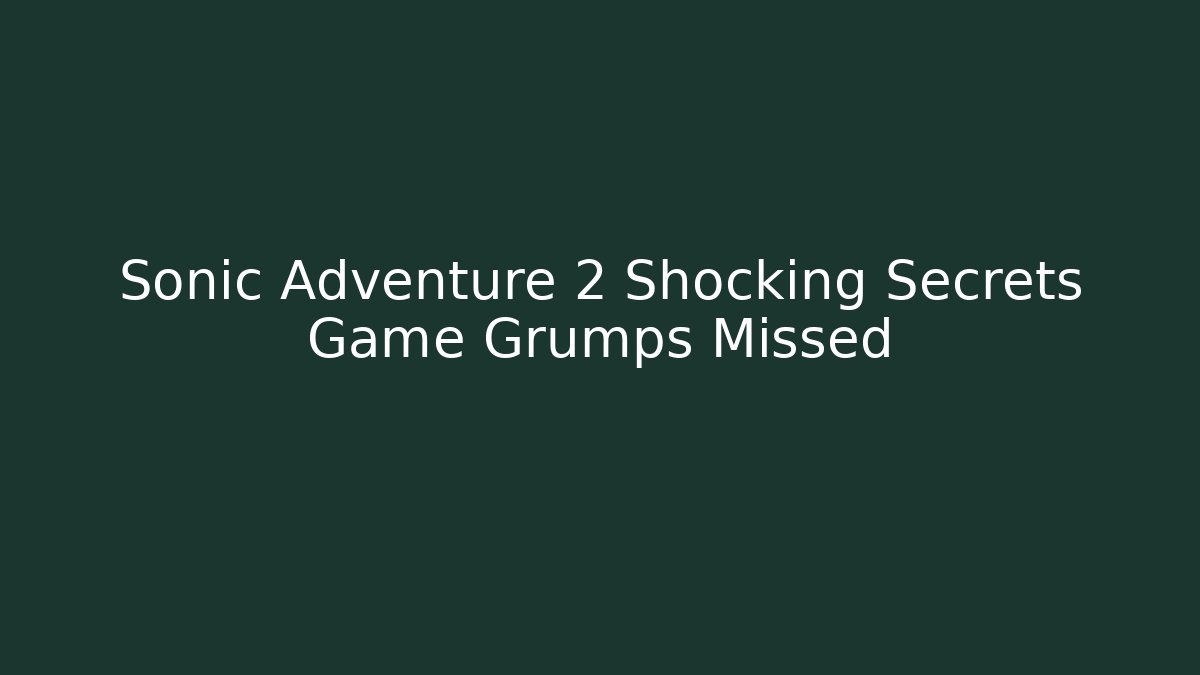 Sonic Adventure 2 Shocking Secrets Game Grumps Missed