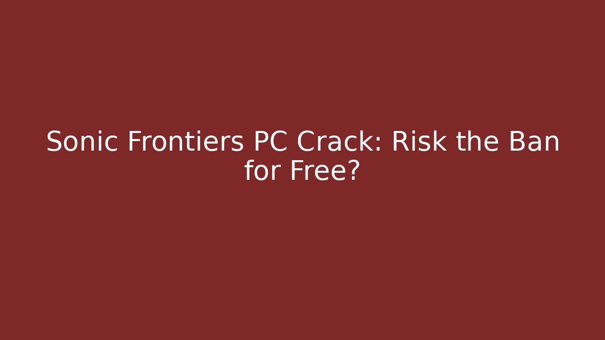 Sonic Frontiers PC Crack: Risk the Ban for Free?