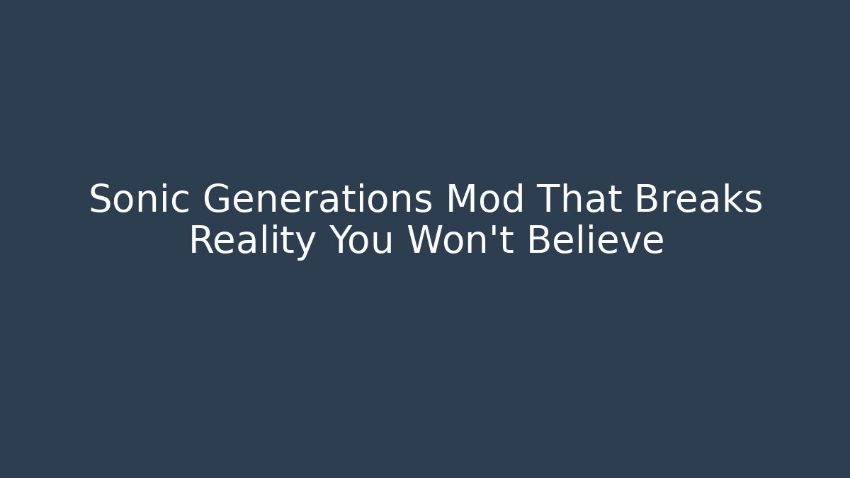 Sonic Generations Mod That Breaks Reality You Won’t Believe