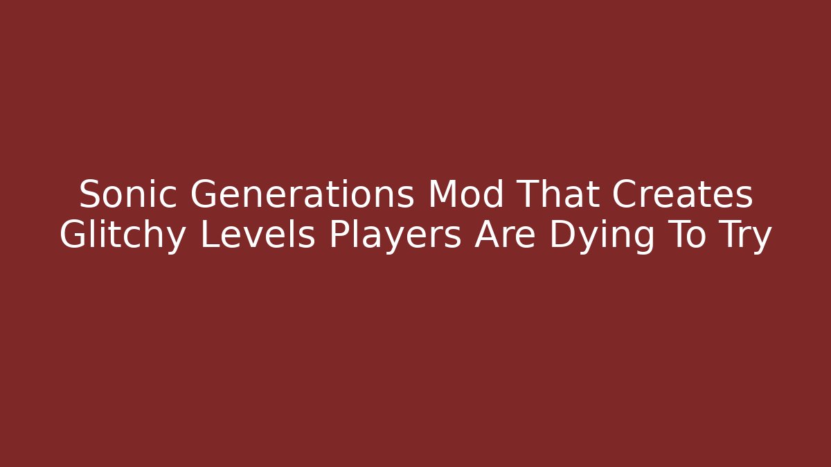 Sonic Generations Mod That Creates Glitchy Levels Players Are Dying To Try