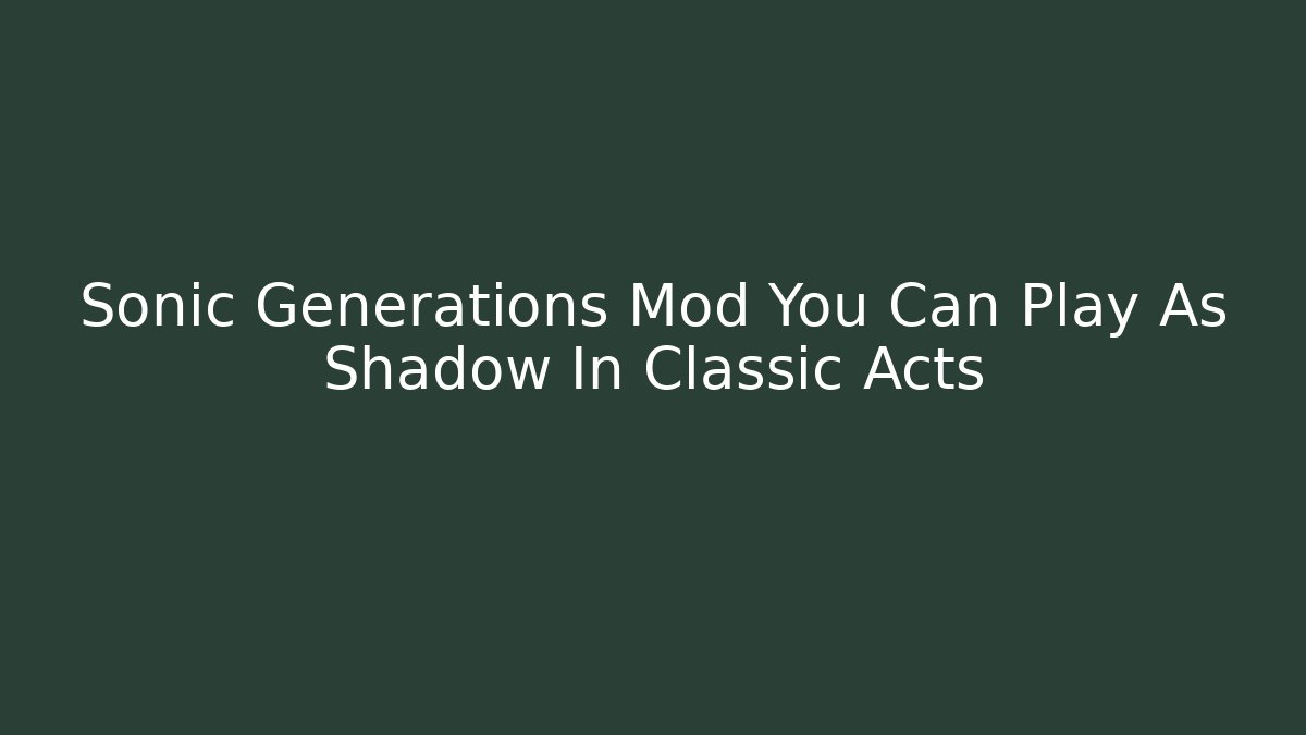 Sonic Generations Mod You Can Play As Shadow In Classic Acts