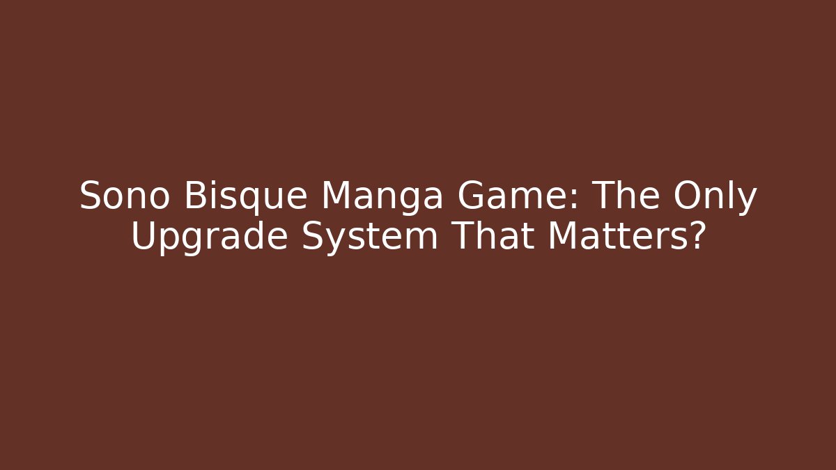 Sono Bisque Manga Game: The Only Upgrade System That Matters?