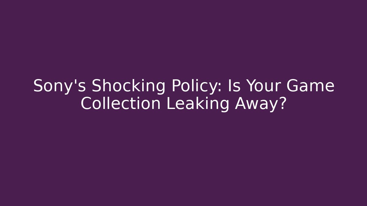 Sony's Shocking Policy: Is Your Game Collection Leaking Away? - Smart Esu