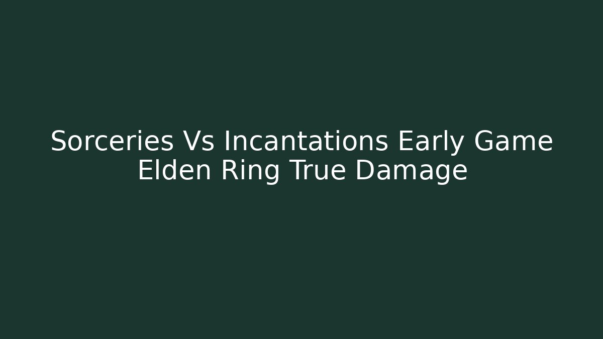 Sorceries Vs Incantations Early Game Elden Ring True Damage