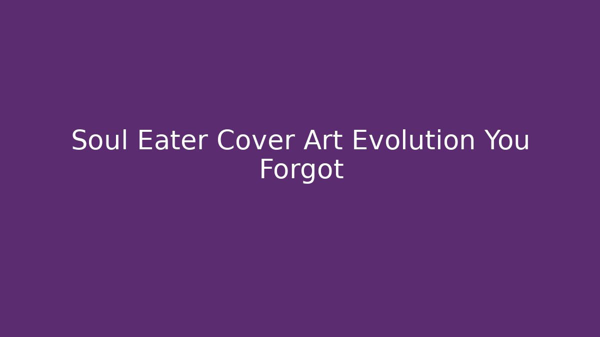 Soul Eater Cover Art Evolution You Forgot - Smart Esu