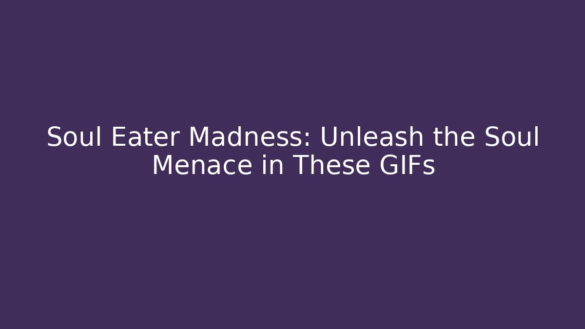 Soul Eater Madness: Unleash the Soul Menace in These GIFs