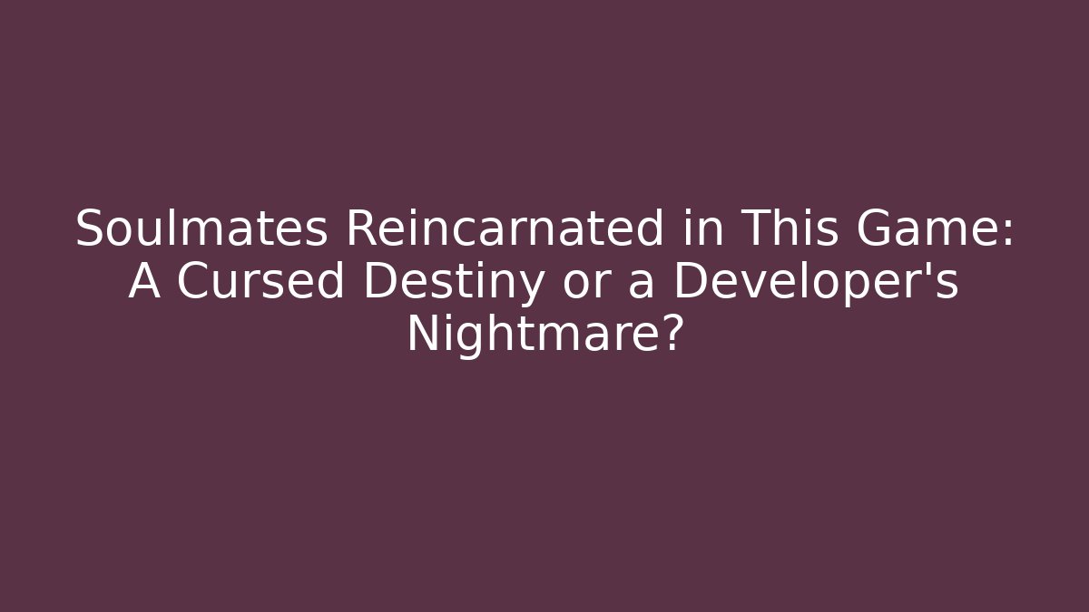 Soulmates Reincarnated in This Game: A Cursed Destiny or a Developer's Nightmare?