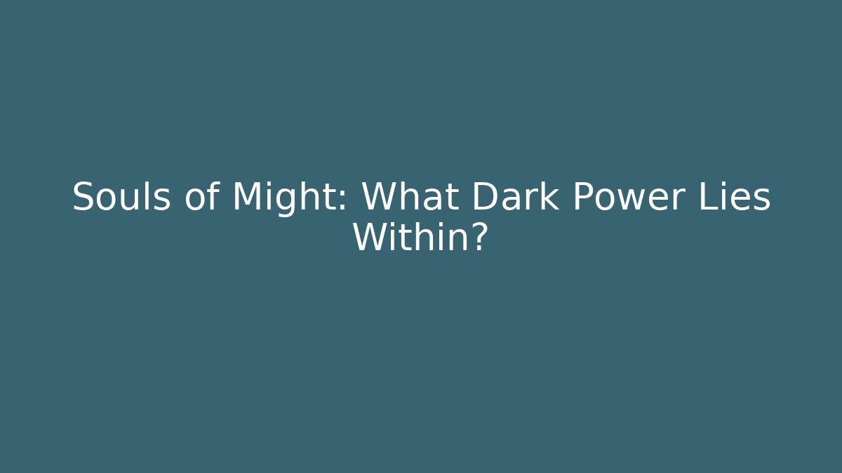 Souls of Might: What Dark Power Lies Within?