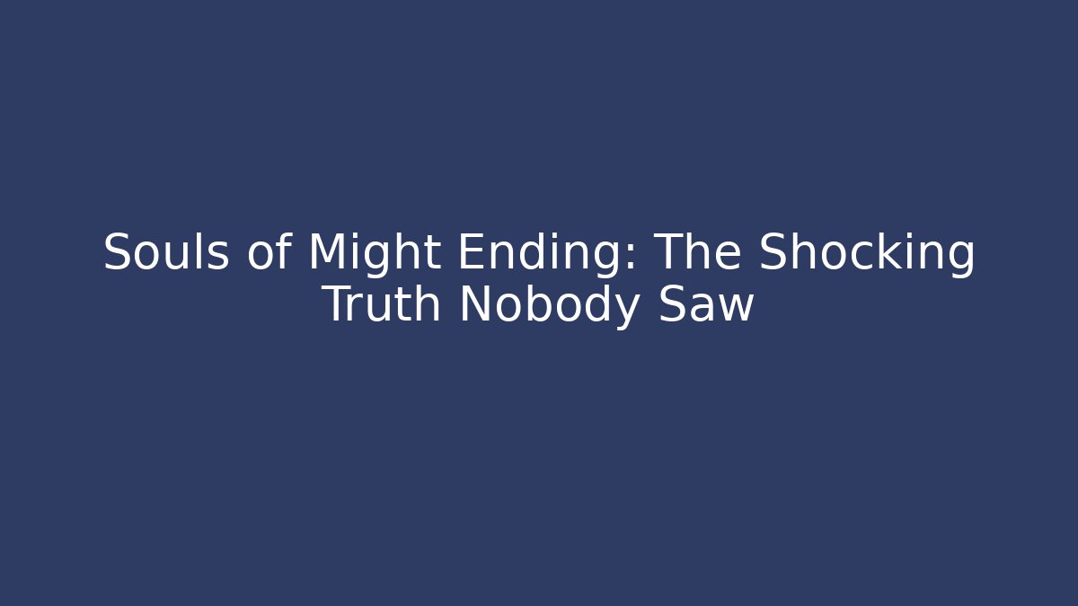 Souls of Might Ending: The Shocking Truth Nobody Saw