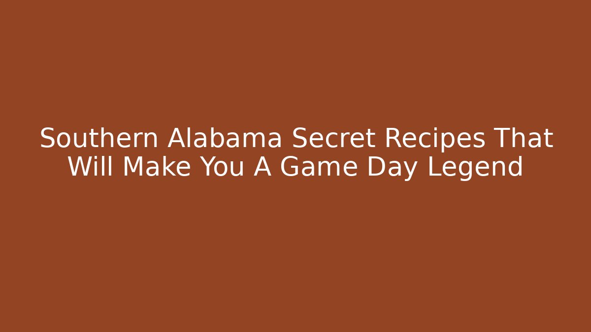 Southern Alabama Secret Recipes That Will Make You A Game Day Legend