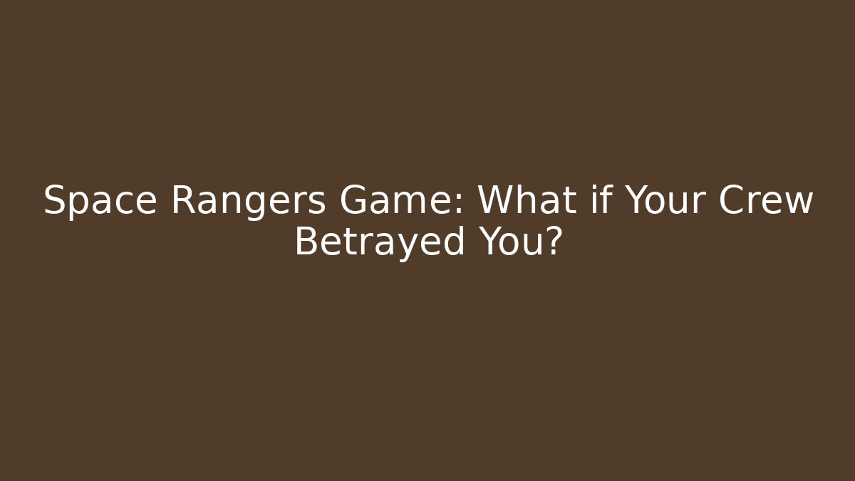Space Rangers Game: What if Your Crew Betrayed You?