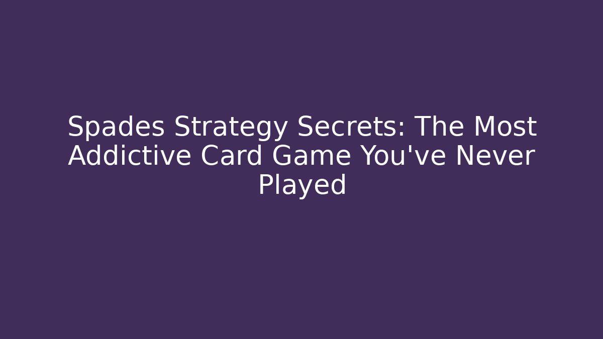 Spades Strategy Secrets: The Most Addictive Card Game You've Never Played