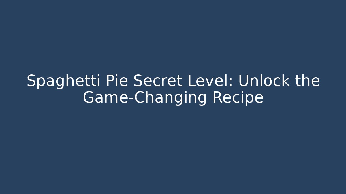 Spaghetti Pie Secret Level: Unlock the Game-Changing Recipe