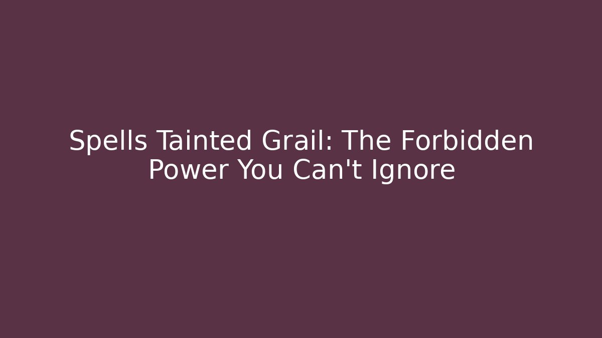 Spells Tainted Grail: The Forbidden Power You Can't Ignore