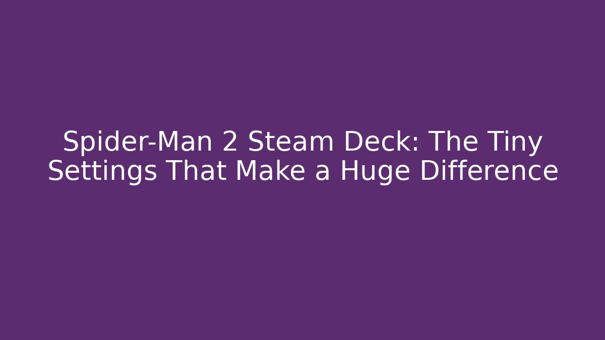 Spider-Man 2 Steam Deck: The Tiny Settings That Make a Huge Difference