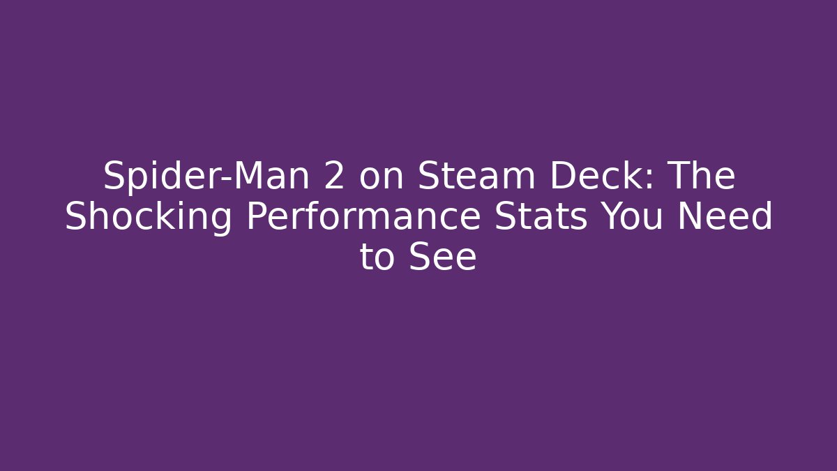 Spider-Man 2 on Steam Deck: The Shocking Performance Stats You Need to See