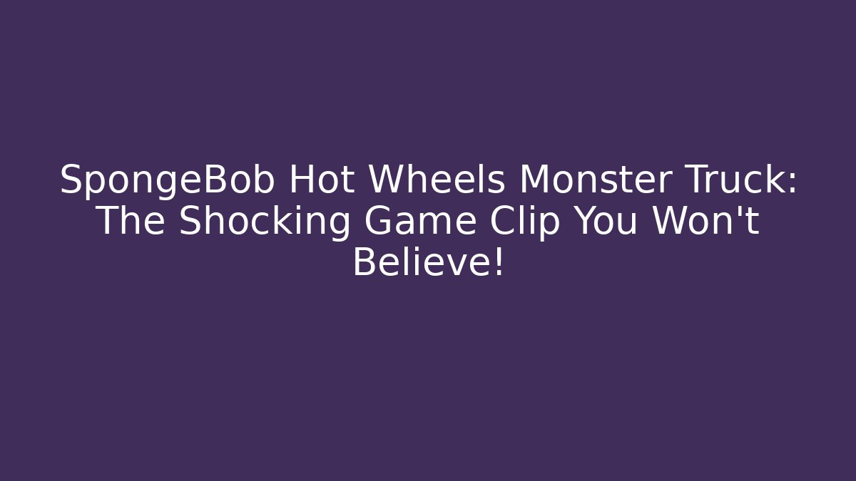SpongeBob Hot Wheels Monster Truck: The Shocking Game Clip You Won’t Believe!