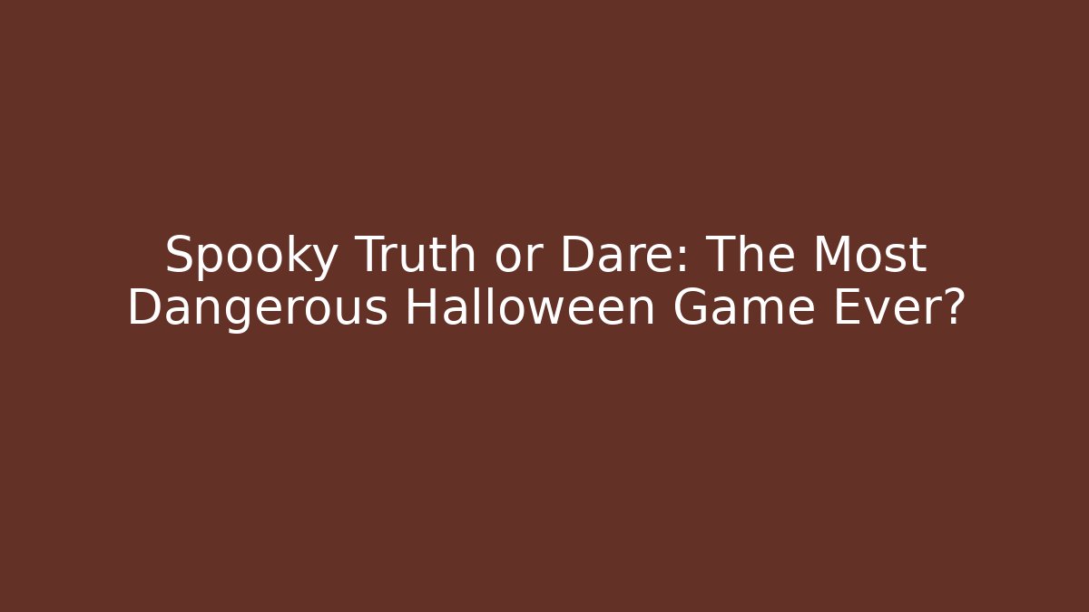 Spooky Truth or Dare: The Most Dangerous Halloween Game Ever?