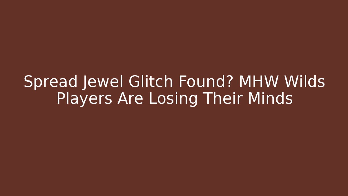 Spread Jewel Glitch Found? MHW Wilds Players Are Losing Their Minds