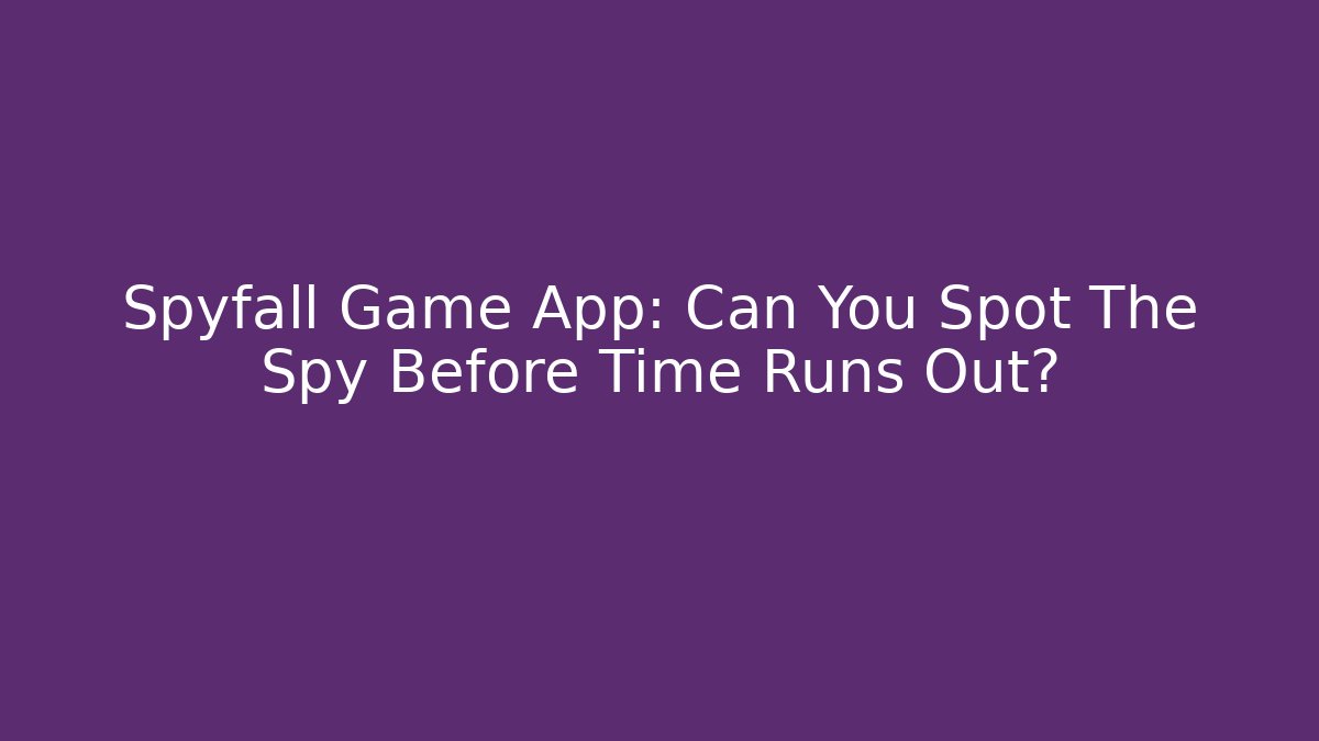 Spyfall Game App: Can You Spot The Spy Before Time Runs Out?