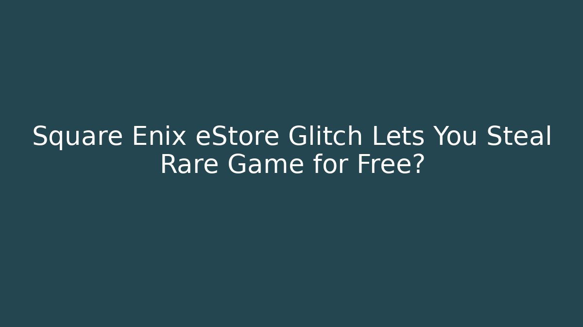 Square Enix eStore Glitch Lets You Steal Rare Game for Free?
